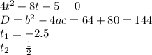 4t^2+8t-5=0 \\ D=b^2-4ac=64+80=144 \\ t_1=-2.5 \\ t_2= \frac{1}{2}