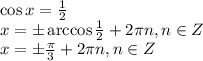 \cos x= \frac{1}{2} \\ x=\pm \arccos \frac{1}{2}+2 \pi n,n \in Z \\ x=\pm \frac{\pi}{3} +2 \pi n,n \in Z