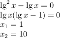 \lg^2x-\lg x=0 \\ \lg x(\lg x-1)=0 \\ x_1=1 \\ x_2=10