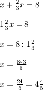 x+ \frac{2}{3}x=8 \\ \\ 1 \frac{2}{3}x=8 \\ \\ x=8:1 \frac{2}{3} \\ \\ x= \frac{8*3}{5} \\ \\ x= \frac{24}{5}=4 \frac{4}{5}