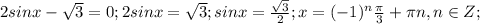 2sinx- \sqrt{3}=0; 2sinx= \sqrt{3};sinx= \frac{\sqrt{3}}{2};x=(-1)^n \frac{ \pi }{3}+ \pi n,n \in Z;