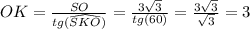 OK=\frac{SO}{tg(\widehat{SKO})}=\frac{3\sqrt{3}}{tg(60)}=\frac{3\sqrt{3}}{\sqrt{3}}=3