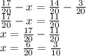 \frac{17}{20} -x= \frac{14}{20} - \frac{3}{20} \\ \frac{17}{20} -x= \frac{11}{20} \\ x= \frac{17}{20} - \frac{11}{20} \\ x= \frac{6}{20} = \frac{3}{10}
