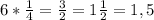 6* \frac{1}{4} = \frac{3}{2}=1 \frac{1}{2} =1,5