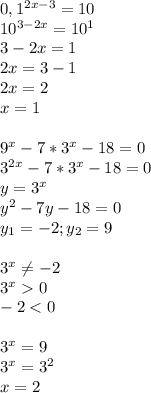 0,1^{2x-3}=10\\10^{3-2x}=10^1\\3-2x=1\\2x=3-1\\2x=2\\x=1\\\\9^x-7*3^x-18=0\\3^{2x}-7*3^x-18=0\\y=3^x\\y^2-7y-18=0\\y_1=-2;y_2=9\\\\3^x \neq -2\\3^x0\\-2