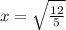 x=\sqrt{\frac{12}{5} }