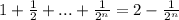 1+\frac12+...+\frac1{2^n}=2-\frac1{2^n}