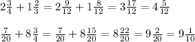2 \frac{3}{4} +1 \frac{2}{3} =2 \frac{9}{12}+1 \frac{8}{12} =3 \frac{17}{12} =4 \frac{5}{12} \\ \\ \frac{7}{20} +8 \frac{3}{4} = \frac{7}{20} +8 \frac{15}{20} =8 \frac{22}{20} =9 \frac{2}{20} =9 \frac{1}{10}
