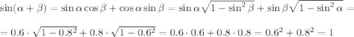 \sin(\alpha+\beta)=\sin\alpha\cos\beta+\cos\alpha\sin\beta=\sin\alpha\sqrt{1-\sin^2\beta}+\sin\beta\sqrt{1-\sin^2\alpha}=\\ \\ =0.6\cdot\sqrt{1-0.8^2}+0.8\cdot\sqrt{1-0.6^2}=0.6\cdot0.6+0.8\cdot0.8=0.6^2+0.8^2=1