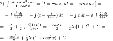 2)\; \int \frac{sinx\cdot cos^3x\, dx}{1+cos^2x}=[\, t=cosx,\, dt=-sinx\, dx\, ]=\\\\=-\int \frac{t^3\cdot dt}{1+t^2}=-\int (t-\frac{t}{1+t^2})\, dt=-\int t\, dt+\frac{1}{2}\int \frac{2t\, dt}{1+t^2}=\\\\=-\frac{t^2}{2}+\frac{1}{2}\int \frac{d(1+t^2)}{1+t^2}=-\frac{cos^2x}{2}+\frac{1}{2}ln|1+t^2|+C=\\\\=-\frac{cos^2x}{2}+\frac{1}{2}ln(1+cos^2x)+C