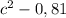 c^{2} -0,81