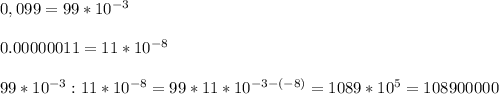 \\0,099 = 99 * 10^{-3}\\&#10;\\0.00000011 = 11 * 10^{-8}\\&#10;\\99 * 10^{-3} : 11 * 10^{-8} = 99 * 11 * 10^{-3 - (-8)} = 1089 * 10^5 = 108 900 000