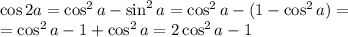 \cos2a =\cos^2a-\sin^2a=\cos^2a-(1-\cos^2a)=&#10;\\\&#10;=\cos^2a-1+\cos^2a=2\cos^2a-1