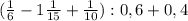 ( \frac{1}{6} -1 \frac{1}{15} + \frac{1}{10}) :0,6 + 0,4