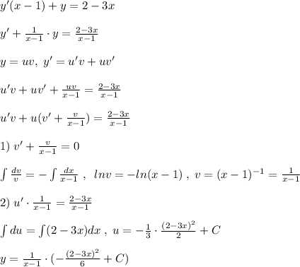 y'(x-1)+y=2-3x\\\\y'+\frac{1}{x-1}\cdot y=\frac{2-3x}{x-1}\\\\y=uv,\; y'=u'v+uv'\\\\u'v+uv'+\frac{uv}{x-1}=\frac{2-3x}{x-1}\\\\u'v+u(v'+\frac{v}{x-1})=\frac{2-3x}{x-1}\\\\1)\; v'+\frac{v}{x-1}=0\\\\\int \frac{dv}{v}=-\int \frac{dx}{x-1}\; ,\; \; lnv=-ln(x-1)\; ,\; v=(x-1)^{-1}=\frac{1}{x-1}\\\\2)\; u'\cdot \frac{1}{x-1}=\frac{2-3x}{x-1}\\\\\int du=\int (2-3x)dx\; ,\; u=-\frac{1}{3}\cdot \frac{(2-3x)^2}{2}+C\\\\y=\frac{1}{x-1}\cdot (-\frac{(2-3x)^2}{6}+C)