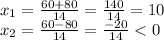 x_{1} = \frac{60+80}{14} = \frac{140}{14}=10 \\ &#10; x_{2} = \frac{60-80}{14} = \frac{-20}{14} < 0 \\