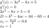 g'(x)=3x^2-8x+5 \\ g'(x)=0 \\ 3x^2-8x+5=0 \\ D=b^2-4ac=64-60=4 \\ x_1= \frac{8+2}{6} =0.6 \\ x_2=1