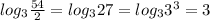 log _{3} \frac{54}{2} =log _{3} 27=log _{3} 3 ^{3} =3