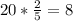 20* \frac{2}{5} =8