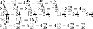 4 \frac{5}{8} -2 \frac{5}{9} =4 \frac{45}{72} -2 \frac{40}{72} =2 \frac{5}{72} \\ 8 \frac{6}{25} -3 \frac{4}{5} =8 \frac{6}{25} -3 \frac{20}{25} =7 \frac{31}{25} -3 \frac{20}{25} =4 \frac{11}{25} \\ 12 \frac{2}{15} -2 \frac{1}{5} =12 \frac{2}{15} -2 \frac{3}{15} =11 \frac{17}{15} -2 \frac{3}{15} =9 \frac{14}{15} \\ 16 \frac{14}{15} -1 \frac{7}{15} =15 \frac{7}{15} \\ 5 \frac{8}{15} -4 \frac{23}{30} =5 \frac{16}{30} -4 \frac{23}{30} =4 \frac{46}{30} -4 \frac{23}{30} = \frac{23}{30} \\