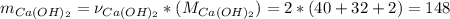 m_{Ca(OH)_2}=\nu_{Ca(OH)_2}*(M_{Ca(OH)_2})=2*(40+32+2)=148