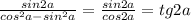 \frac{sin2a}{cos^2a-sin^2a}=\frac{sin2a}{cos2a}=tg2a