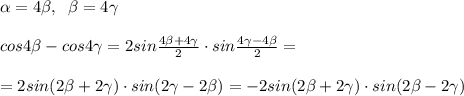 \alpha =4\beta ,\; \; \beta=4\gamma \\\\cos4\beta -cos4\gamma =2sin\frac{4\beta +4\gamma }{2}\cdot sin\frac{4\gamma -4\beta }{2}=\\\\=2sin(2\beta +2\gamma )\cdot sin(2\gamma-2\beta )=-2sin(2\beta +2\gamma )\cdot sin(2\beta -2\gamma)