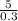 \frac{5}{0.3}