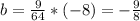 b=\frac{9}{64}*(-8)=-\frac{9}{8}