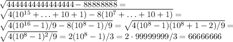 \sqrt{4444444444444444-88888888}=\\&#10;\sqrt{4(10^{15}+\ldots+10+1)-8(10^7+\ldots+10+1)}=\\&#10;\sqrt{4(10^{16}-1)/9-8(10^8-1)/9}=\sqrt{4(10^8-1)(10^8+1-2)/9}=\\&#10;\sqrt{4(10^8-1)^2/9}=2(10^8-1)/3=2\cdot 99999999/3=66666666