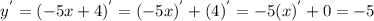 y^{'}= (-5x + 4)^{'} = (-5x)^{'} + (4)^{'} = -5 (x)^{'} + 0 = -5