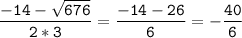 \tt\displaystyle\frac{-14-\sqrt{676}}{2*3}=\frac{-14-26}{6}=-\frac{40}{6}