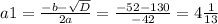 a1= \frac{-b- \sqrt{D} }{2a} = \frac{-52-130}{-42} =4 \frac{1}{13}