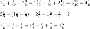 1 \frac{1}{3} + \frac{7}{30} +2 \frac{3}{5} =1 \frac{10}{30} + \frac{7}{30}+2 \frac{18}{30} =3 \frac{35}{30} =4 \frac{1}{6} \\ \\ 2 \frac{5}{6}-(1 \frac{1}{3} - \frac{1}{2} )=2 \frac{5}{6} -1 \frac{2}{6} + \frac{3}{6} =2 \\ \\ 1 \frac{1}{2} - \frac{3}{4} + \frac{7}{8} =1 \frac{4}{8} - \frac{6}{8} + \frac{7}{8} =1 \frac{5}{8}