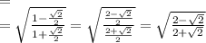 =\\&#10;=\sqrt{\frac{1-\frac{\sqrt{2}}{2}}{1+\frac{\sqrt{2}}{2}}}=\sqrt{\frac{\frac{2-\sqrt{2}}{2}}{\frac{2+\sqrt{2}}{2}}}=\sqrt{\frac{2-\sqrt2}{2+\sqrt2}}