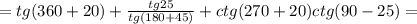 =tg(360+20)+ \frac{tg25}{tg(180+45)}+ctg(270+20)ctg(90-25)=