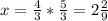 \\ x= \frac{4}{3} * \frac{5}{3} = 2 \frac{2}{9}