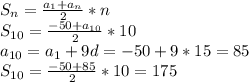 S_{n}=\frac{a_{1}+a_{n}}{2}*n\\S_{10}=\frac{-50+a_{10}}{2}*10\\a_{10}=a_{1}+9d=-50+9*15=85\\S_{10}=\frac{-50+85}{2}*10 =175\\