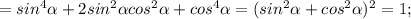 =sin^4\alpha+2sin^2\alpha cos^2\alpha+cos^4\alpha=(sin^2\alpha+cos^2\alpha)^2=1;