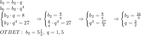 b_3=b_2\cdot q\\b_6=b_2\cdot q^4\\\begin{cases}b_2\cdot q=8\\b_2\cdot q^4=27\end{cases}\Rightarrow\begin{cases}b_2=\frac8q\\\frac8q\cdot q^4=27\end{cases}\Rightarrow\begin{cases}b_2=\frac8q\\q^3=\frac{27}8\end{cases}\Rightarrow\begin{cases}b_2=\frac{16}3\\q=\frac32\end{cases}\\\\OTBET:\;b_2=5\frac13,\;q=1,5