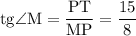 \displaystyle \mathrm{tg\angle M=\frac{PT}{MP}=\frac{15}{8}}