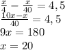 \frac x4-\frac x{40}=4,5\\\frac{10x-x}{40}=4,5\\9x=180\\x=20