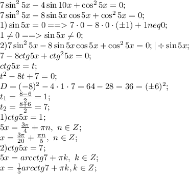 7\sin^25x-4\sin10x+\cos^25x=0;\\&#10;7\sin^25x-8\sin5x\cos5x+\cos^25x=0;\\&#10;1)\sin5x=0==7\cdot0-8\cdot0\cdot(\pm1)+1neq0;\\&#10;1\neq 0==\sin5x\neq0;\\&#10;2)7\sin^25x-8\sin5x\cos5x+\cos^25x=0;|\div\sin5x;\\&#10;7-8ctg5x+ctg^25x=0;\\&#10;ctg5x=t;\\&#10;t^2-8t+7=0;\\&#10;D=(-8)^2-4\cdot1\cdot7=64-28=36=(\pm6)^2;\\&#10;t_1=\frac{8-6}{2}=1;\\&#10;t_2=\frac{8+6}{2}=7;\\&#10;1)ctg5x=1;\\&#10;5x=\frac{3\pi}{4}+\pi n,\ n\in Z;\\&#10;x=\frac{3\pi}{20}+\frac{\pi n}{5},\ n\in Z;\\&#10;2)ctg5x=7;\\&#10;5x=arcctg7+\pi k,\ k \in Z;\\&#10;x=\frac15arcctg7+\pi k,k\in Z;\\&#10;