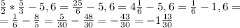 \frac{5}{2}* \frac{5}{3} -5,6 = \frac{25}{6} -5,6=4 \frac{1}{6}-5,6= \frac{1}{6} -1,6= \\ = \frac{1}{6}- \frac{8}{5} = \frac{5}{30} - \frac{48}{30} =- \frac{43}{30} =-1 \frac{13}{30}