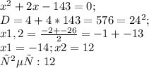 x^{2} +2x-143=0; \\ &#10;D= 4 + 4*143 = 576 = 24^{2} ; \\ &#10;x1,2= \frac{-2+-26}{2} = -1+-13 \\ &#10;x1 = -14;&#10;x2 = 12 \\ &#10;ответ: 12