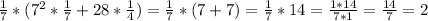 \frac{1}{7}*( 7^{2} * \frac{1}{7} +28* \frac{1}{4}) = \frac{1}{7}*( 7+7) = \frac{1}{7} *14 = \frac{1*14}{7*1} = \frac{14}{7} = 2