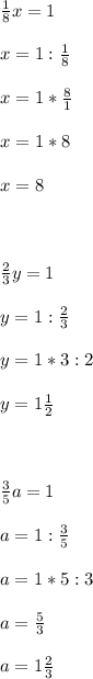 \frac{1}{8} x=1 \\ \\ x=1:\frac{1}{8} \\ \\ x=1* \frac{8}{1} \\ \\ x=1*8 \\ \\ x=8 \\ \\ \\ \\ \frac{2}{3} y=1 \\ \\ y=1:\frac{2}{3} \\ \\ y=1*3:2 \\ \\ y=1 \frac{1}{2} \\ \\ \\ \\ \frac{3}{5} a=1 \\ \\ a=1:\frac{3}{5} \\ \\ a=1*5:3 \\ \\ a= \frac{5}{3} \\ \\ a=1 \frac{2}{3}