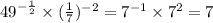 {49}^{ - \frac{1}{2} } \times ( \frac{1}{7} )^{ - 2} = {7}^{ - 1} \times {7}^{2} = 7