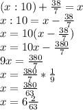 (x:10)+ \frac{38}{7} =x \\ x:10=x- \frac{38}{7} \\ x=10(x- \frac{38}{7} ) \\ x=10x- \frac{380}{7} \\ 9x= \frac{380}{7} \\ x= \frac{380}{7} * \frac{1}{9} \\ x= \frac{380}{63} \\ x=6 \frac{2}{63}