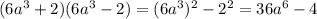 (6a^3+2)(6a^3-2)=(6a^3)^2-2^2=36a^6-4